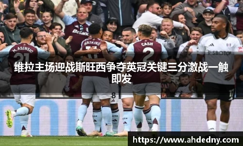 维拉主场迎战斯旺西争夺英冠关键三分激战一触即发